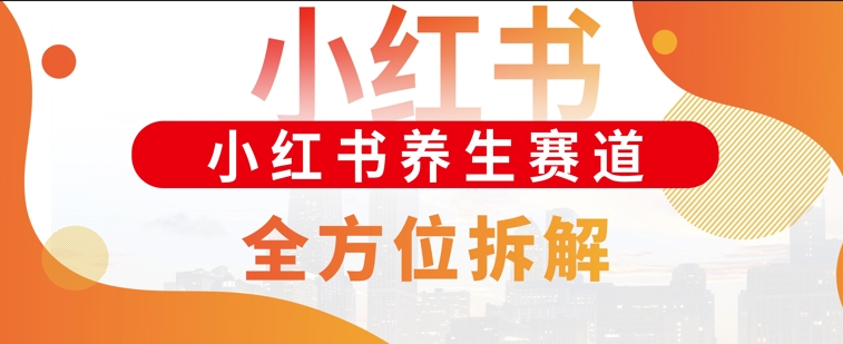 小红书养生赛道全方位玩法拆解，小白可做，轻松月入过w-沐颜网创资源