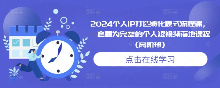 2024个人IP打造孵化模式流程课，一套最为完整的个人短视频落地课程(高阶班)-沐颜网创资源