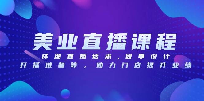美容连锁网上课程，详尽直播带货话术,团单设计方案,播出准备等，助推店面提高业绩-沐颜网创资源