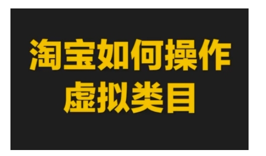 淘宝如何操作虚拟类目，淘宝虚拟类目玩法实操教程-沐颜网创资源