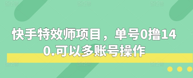 快手特效师项目，单号0撸140，可以多账号操作【揭秘】-沐颜网创资源