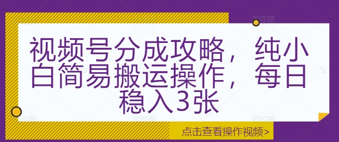 视频号分成攻略，纯小白简易搬运操作，每日稳入3张-沐颜网创资源