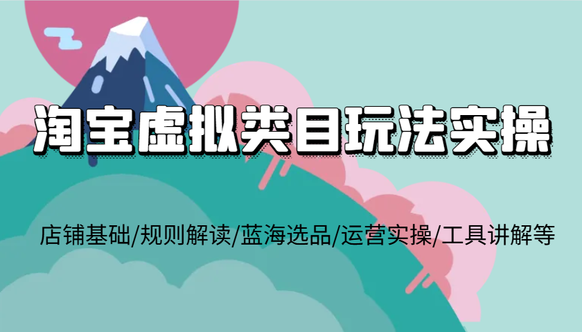 淘宝虚拟品类游戏玩法实际操作，店面基本/标准讲解/瀚海选款/经营实际操作/专用工具解读等-沐颜网创资源