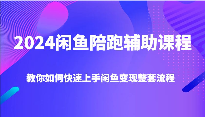 2024闲鱼陪跑辅助课程，教你如何快速上手闲鱼变现整套流程-沐颜网创资源
