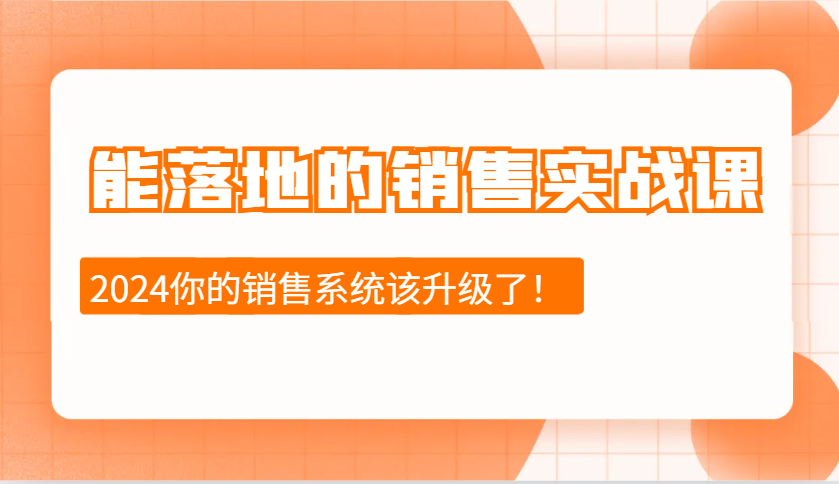 2024能落地的销售实战课：销售十步今天学，明天用，拥抱变化，迎接挑战-沐颜网创资源