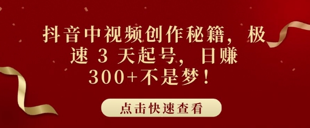 抖音中视频创作秘籍，极速 3 天起号，日入3张+不是梦-沐颜网创资源