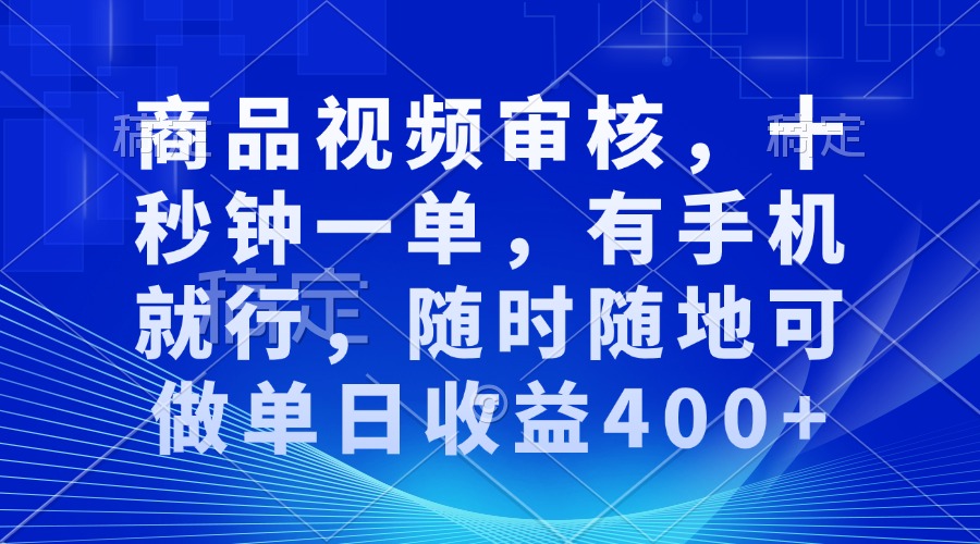商品视频审核，十秒钟一单，有手机就行，随时随地可做单日收益400+-沐颜网创资源