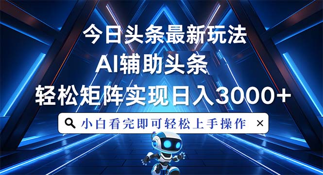 今日头条最新玩法，思路简单，AI辅助，复制粘贴轻松矩阵日入3000+-沐颜网创资源