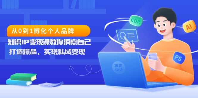 从0到1孵化个人品牌，知识IP变现课教你洞察自己，打造爆品，实现私域变现-沐颜网创资源