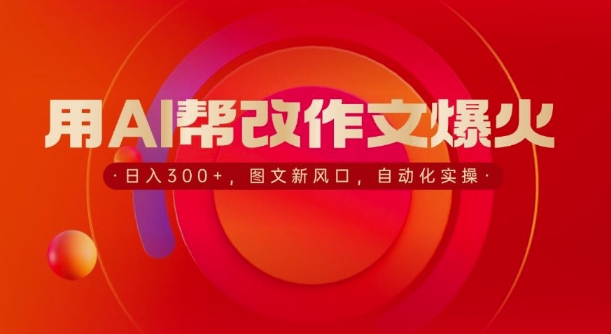 用AI帮改作文爆火，日入3张，图文新风口，自动化实操-沐颜网创资源