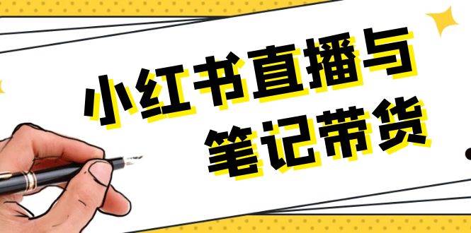 小红书直播与手记卖货：选款、发布、手记创作、视频编辑及直播带货话术等-沐颜网创资源