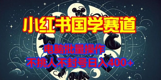 小红书国学赛道，电脑批量操作，不挑人不封号日入4张-沐颜网创资源