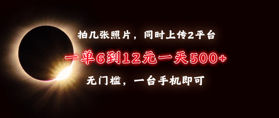 拍几张照片，同时上传2平台，一单6到12元，一天轻松500+，无门槛，一台…-沐颜网创资源