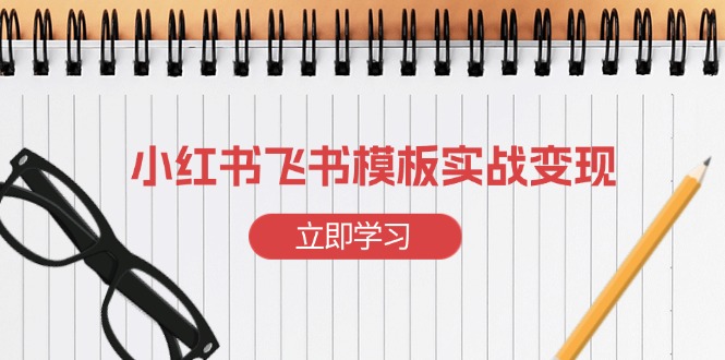 小红书飞书 模板实战变现：小红书快速起号，搭建一个赚钱的飞书模板-沐颜网创资源