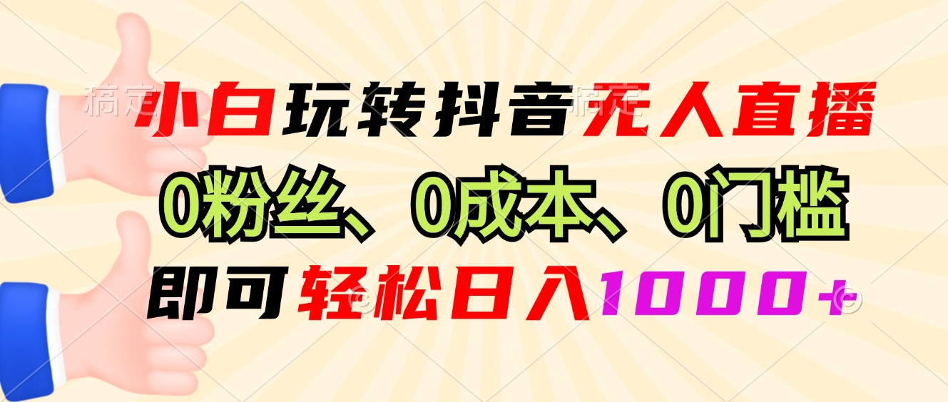 小白玩转抖音无人直播，0粉丝、0成本、0门槛，轻松日入1000+-沐颜网创资源