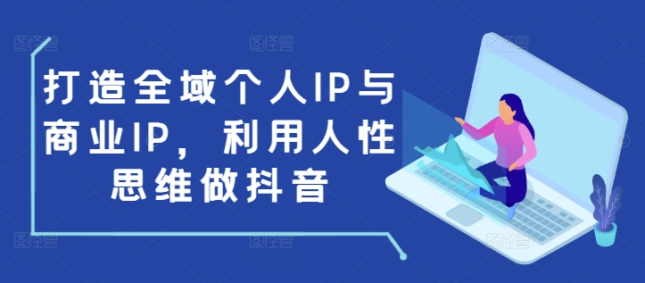 打造全域个人IP与商业IP，利用人性思维做抖音-沐颜网创资源