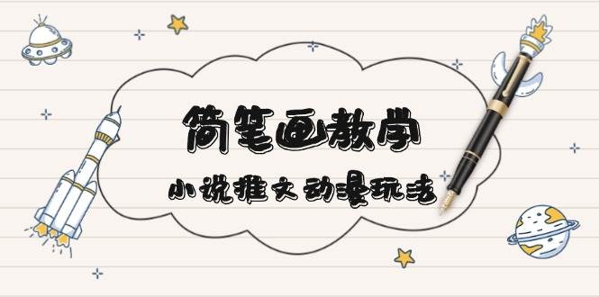 简笔画教学，小说推文动漫玩法，提供多种爆点文案写法，引爆社交媒-沐颜网创资源