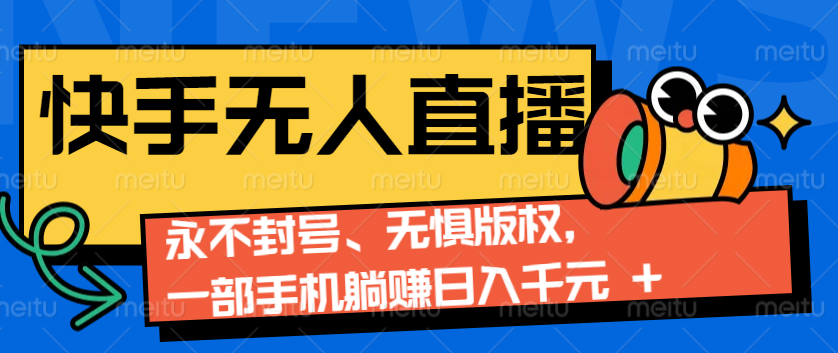 2024快手无人直播9.0神技来袭：永不封号、无惧版权，一部手机躺赚日入千元+-沐颜网创资源