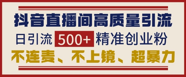 抖音直播间引流创业粉，无需连麦、不用上镜、超暴力，日引流500+高质量精准创业粉-沐颜网创资源