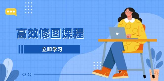 高效修图课程：教你后期处理图片，1分钟快修3分钟精修，提升修图效率-沐颜网创资源