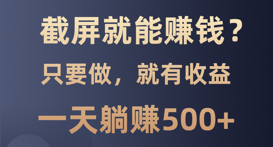 截屏就能赚钱？0门槛，只要做，100%有收益的一个项目，一天躺赚500+-沐颜网创资源