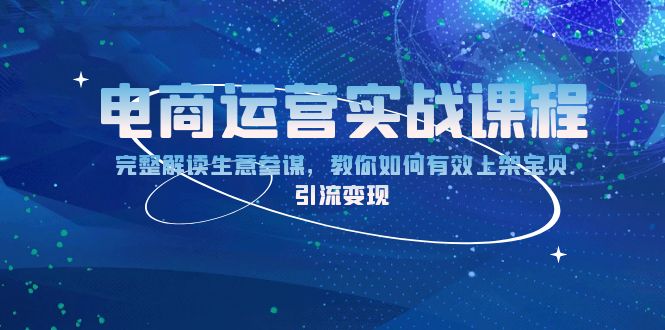 电商运营实战课程：完整解读生意参谋，教你如何有效上架宝贝，引流变现-沐颜网创资源