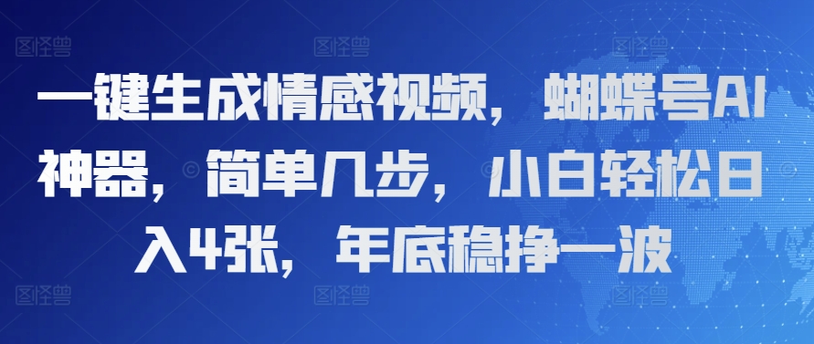 一键生成情感视频，蝴蝶号AI神器，简单几步，小白轻松日入4张，年底稳挣一波-沐颜网创资源
