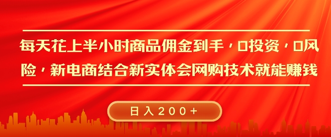 每天花上半小时商品佣金到手，0投资，0风险多管道收益，新电商结合实体学会网购技术就能挣，日入2张-沐颜网创资源