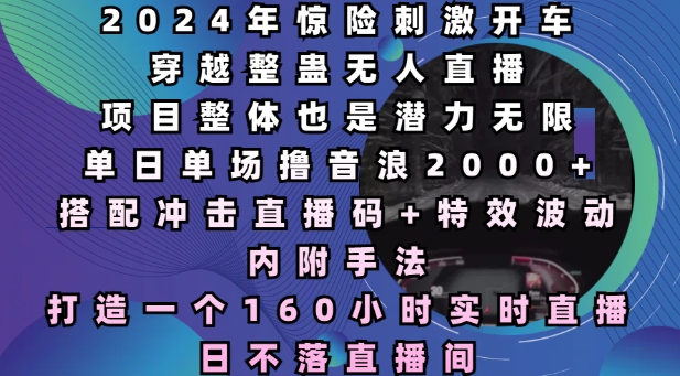 2024年惊险刺激开车穿越整蛊无人直播，单日单场撸音浪2000+，打造一个160小时实时直播日不落直播间【揭秘】-沐颜网创资源