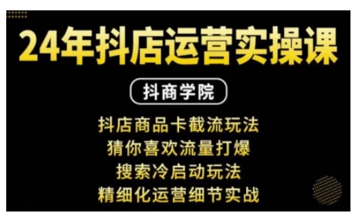 抖音小店运营实操课：抖店商品卡截流玩法，猜你喜欢流量打爆，搜索冷启动玩法，精细化运营细节实战-沐颜网创资源