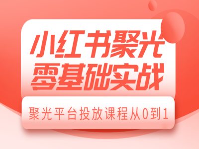 小红书聚光零基础实战，聚光平台投放课程从0到1-沐颜网创资源