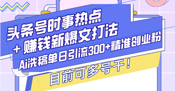 头条号时事热点＋赚钱新爆文打法，Ai洗稿单日引流300+精准创业粉，目前…-沐颜网创资源