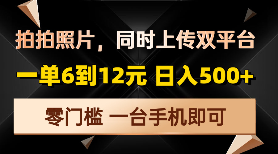 拍拍照片，同时上传双平台，一单6到12元，轻轻松松日入500+，零门槛，…-沐颜网创资源
