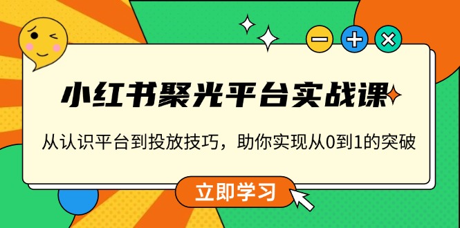 小红书 聚光平台实战课，从认识平台到投放技巧，助你实现从0到1的突破-沐颜网创资源