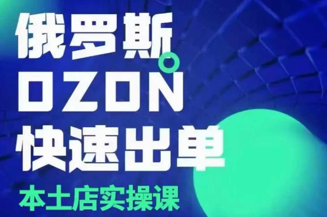 俄罗斯OZON本土店实操课，​OZON本土店运营选品变现-沐颜网创资源