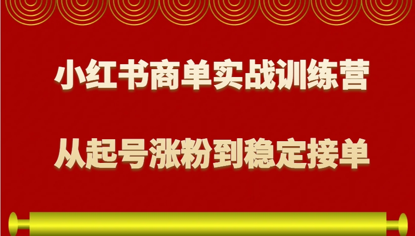 小红书商单实战训练营，从0到1教你如何变现，从起号涨粉到稳定接单，适合新手-沐颜网创资源