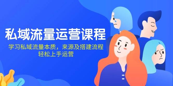 私域流量运营课程：学习私域流量本质，来源及搭建流程，轻松上手运营-沐颜网创资源