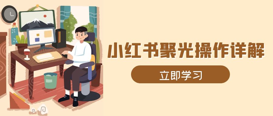 小红书聚光操作详解，涵盖素材、开户、定位、计划搭建等全流程实操-沐颜网创资源