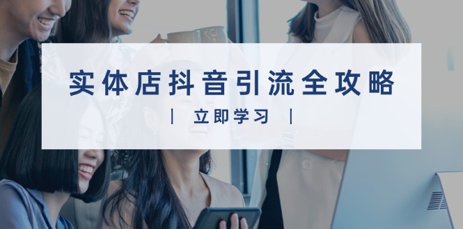 实体店抖音引流全攻略，从视频制作到直播变现，打造火爆生意-沐颜网创资源