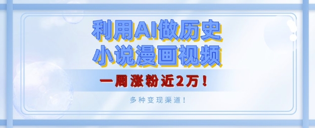 利用AI做历史小说漫画视频，有人月入5000+，一周涨粉近2万，多种变现渠道!-沐颜网创资源