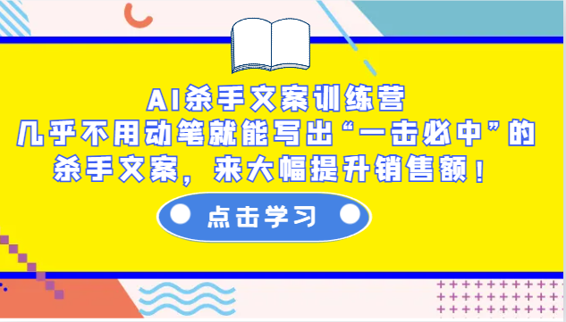 AI杀手文案训练营：几乎不用动笔就能写出“一击必中”的杀手文案，来大幅提升销售额！-沐颜网创资源