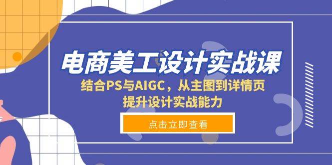 电商美工设计实战课，结合PS与AIGC，从主图到详情页，提升设计实战能力-沐颜网创资源
