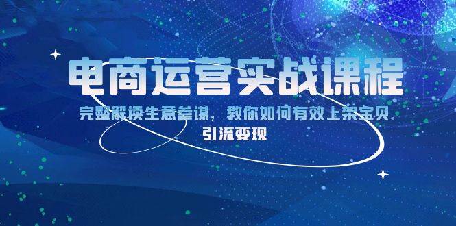 电商运营实战课程：完整解读生意参谋，教你如何有效上架宝贝，引流变现-沐颜网创资源