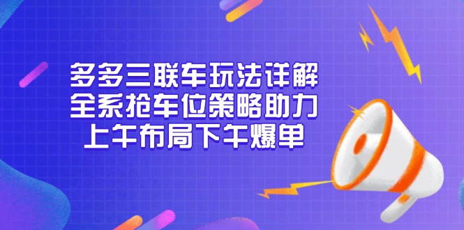 多多三联车玩法详解，全系抢车位策略助力，上午布局下午爆单-沐颜网创资源