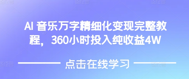 AI音乐精细化变现完整教程，360小时投入纯收益4W-沐颜网创资源