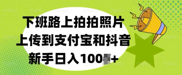 下班路上拍拍照片，上传到支付宝和抖音，新手日入100+-沐颜网创资源