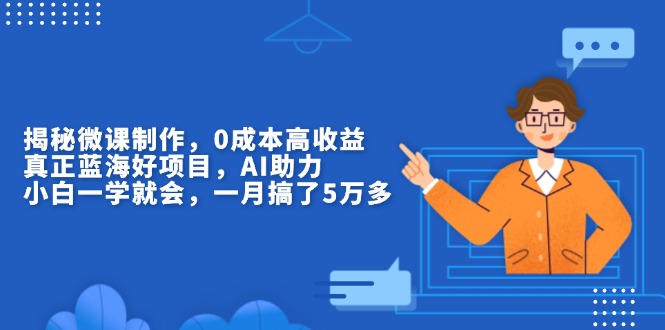 揭秘微课制作，0成本高收益，真正蓝海好项目，AI助力，小白一学就会，…-沐颜网创资源