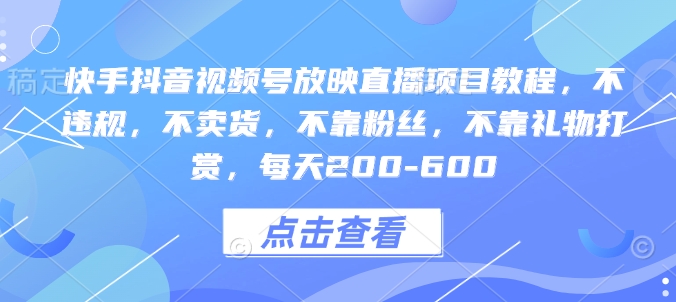 快手抖音视频号放映直播项目教程，不违规，不卖货，不靠粉丝，不靠礼物打赏，每天200-600-沐颜网创资源