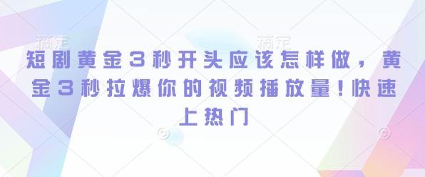 短剧黄金3秒开头应该怎样做，黄金3秒拉爆你的视频播放量，快速上热门-沐颜网创资源