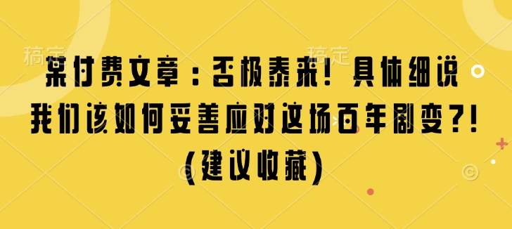 某付费文章：否极泰来! 具体细说 我们该如何妥善应对这场百年剧变!(建议收藏)-沐颜网创资源